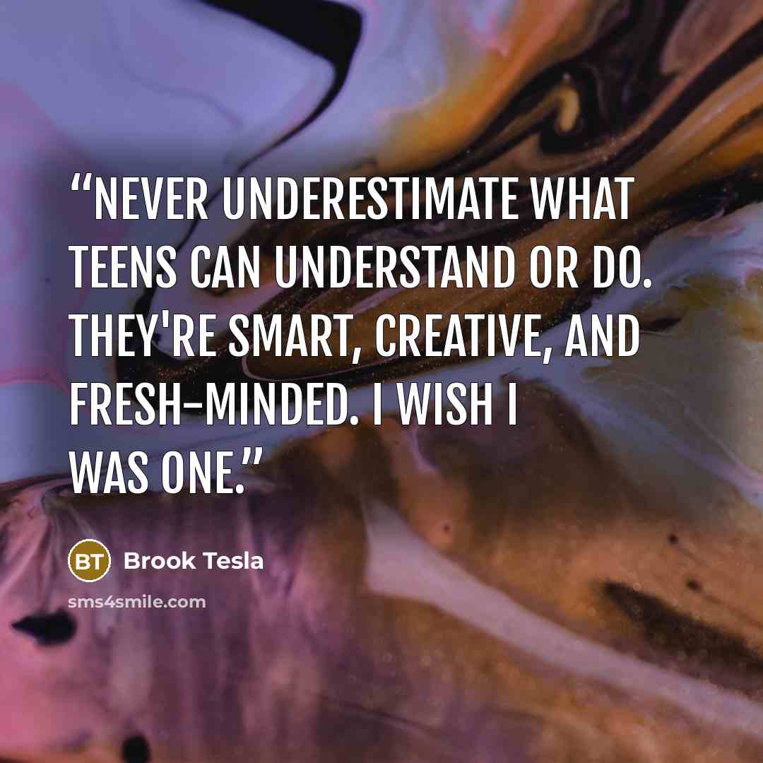 “Never underestimate what teens can understand or do. They're smart, creative, and fresh-minded. I wish I was one.” quote by Brook Tesla