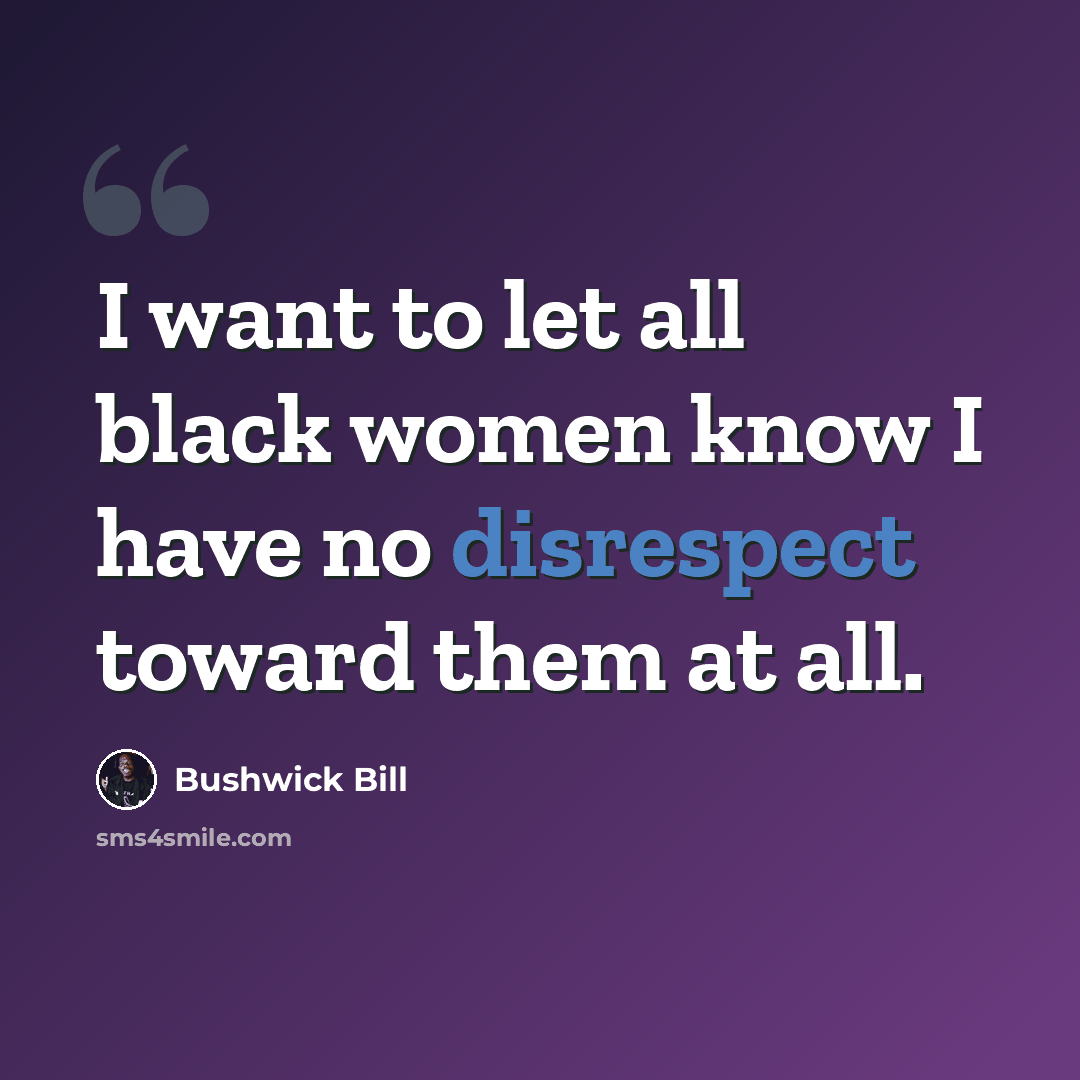 “I want to let all black women know I have no disrespect toward them at all.” quote by Bushwick Bill