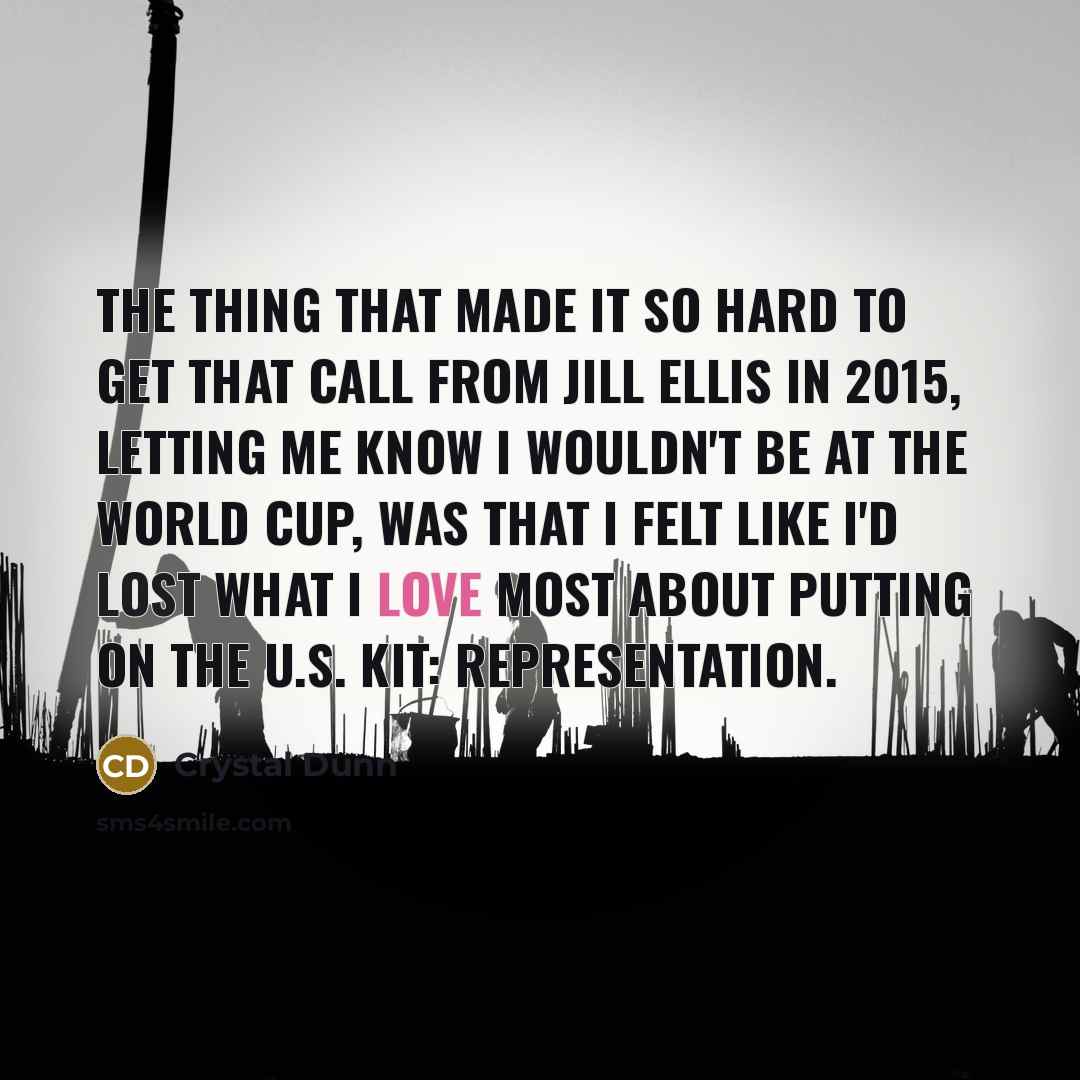 “The thing that made it so hard to get that call from Jill Ellis in 2015, letting me know I wouldn't be at the World Cup, was that I felt like I'd lost what I love most about putting on the U.S. kit: representation.” quote by Crystal Dunn