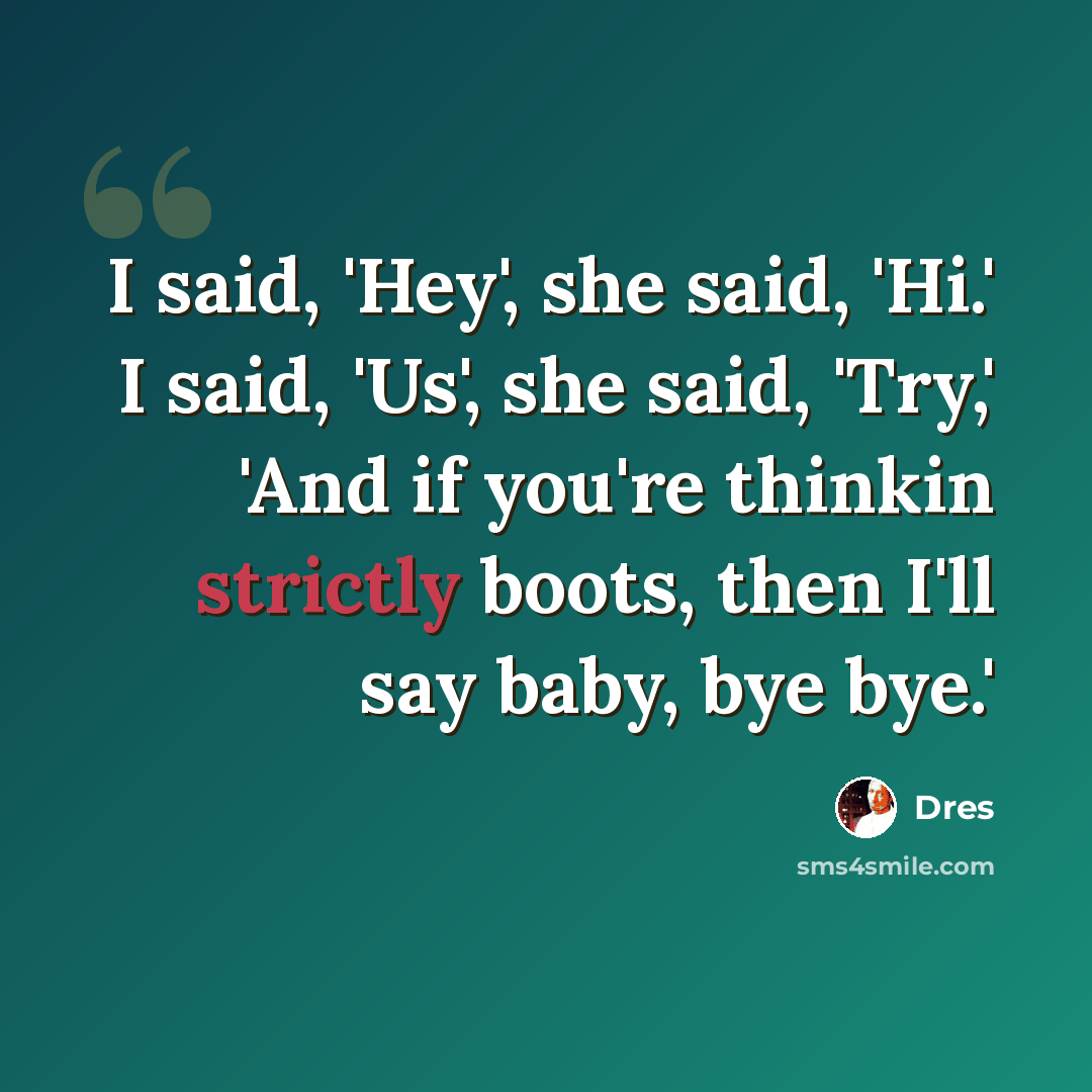 “I said, 'Hey', she said, 'Hi.' I said, 'Us', she said, 'Try,' 'And if you're thinkin strictly boots, then I'll say baby, bye bye.'” quote by Dres