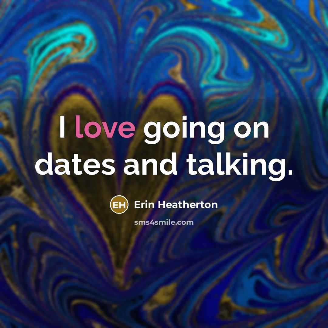 “I love going on dates and talking.” quote by Erin Heatherton