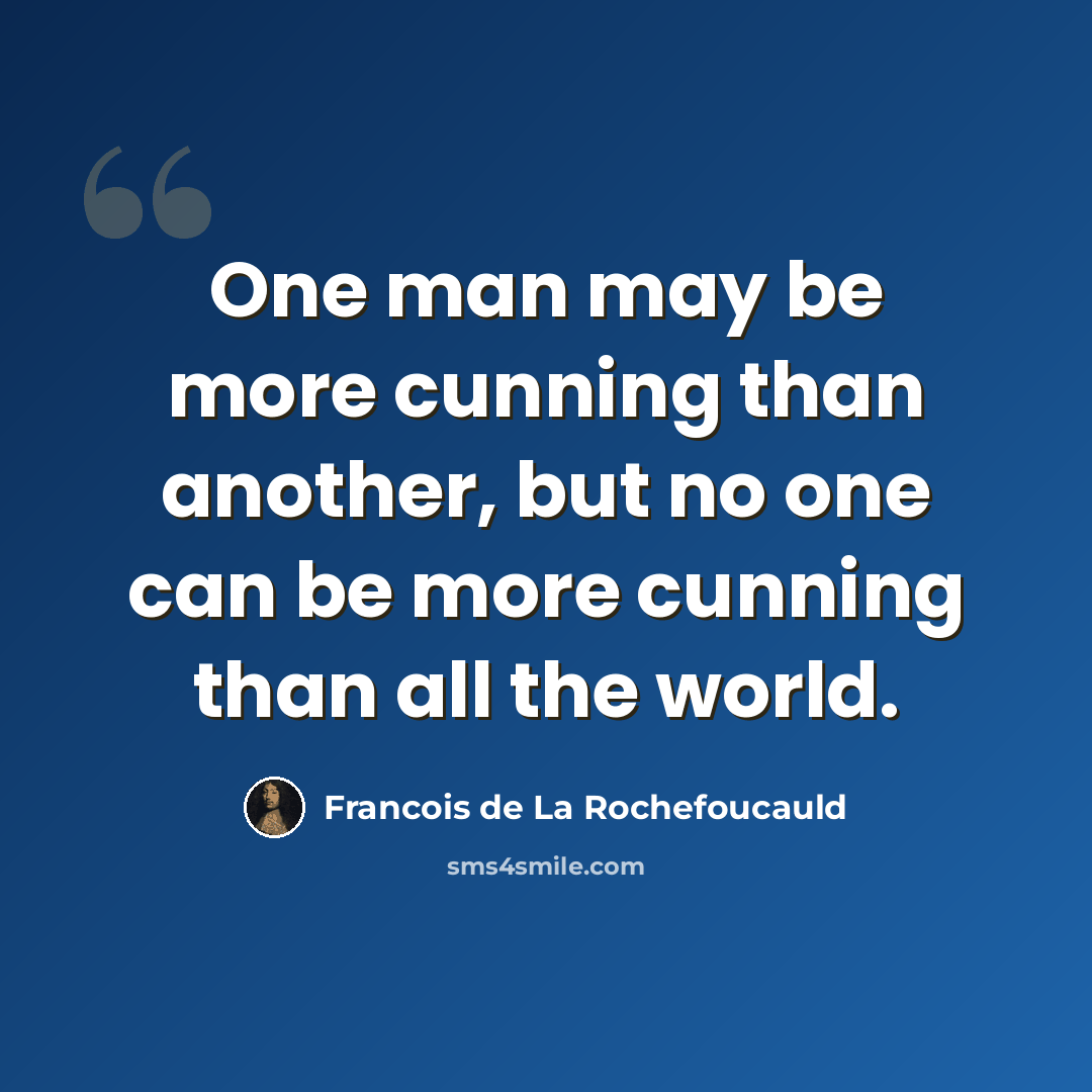 “One man may be more cunning than another, but no one can be more cunning than all the world.” quote by Francois de La Rochefoucauld