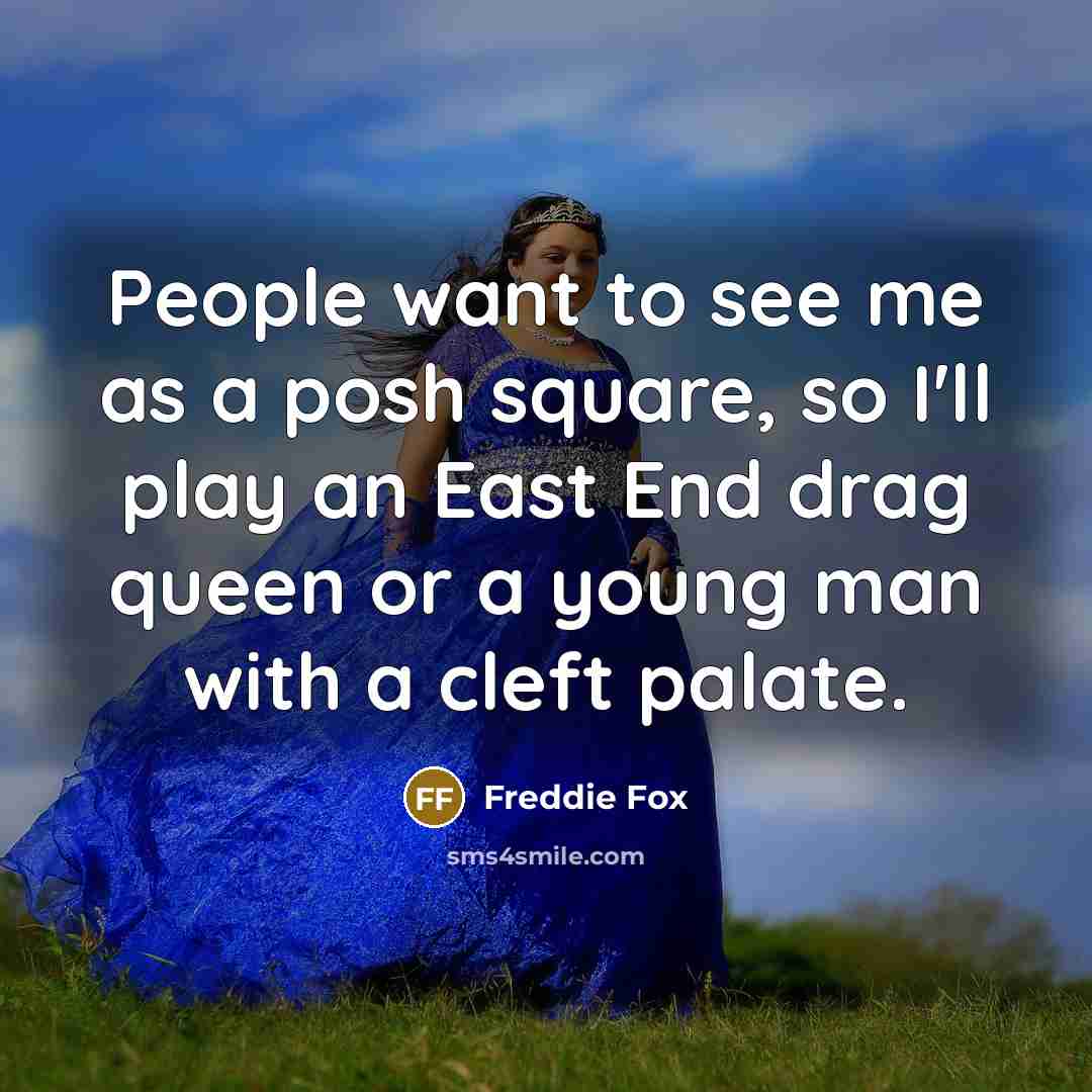 “People want to see me as a posh square, so I'll play an East End drag queen or a young man with a cleft palate.” quote by Freddie Fox