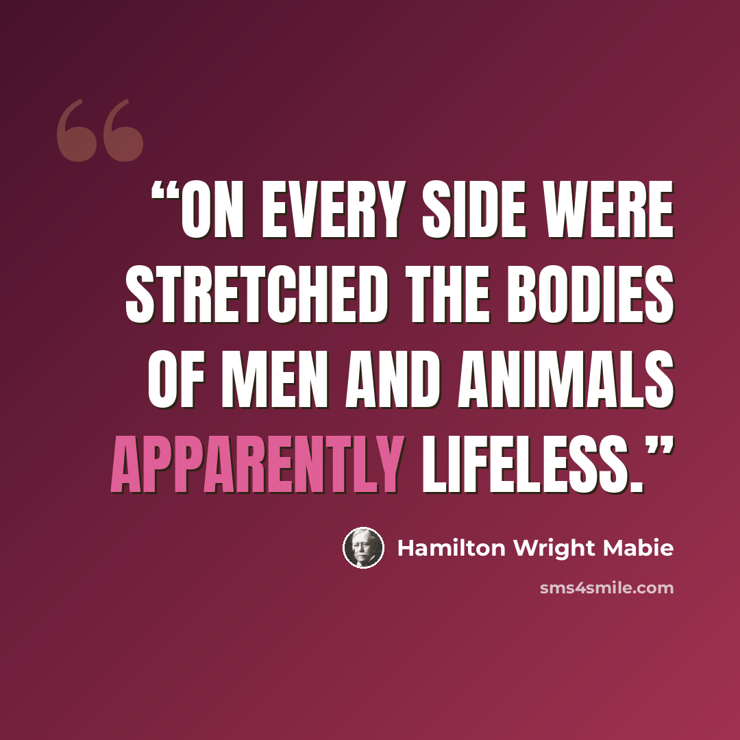 “On every side were stretched the bodies of men and animals apparently lifeless.” quote by Hamilton Wright Mabie