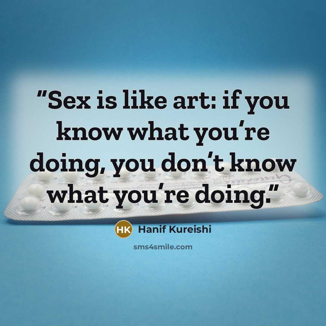 “Sex is like art: if you know what you’re doing, you don’t know what you’re doing.” quote by Hanif Kureishi