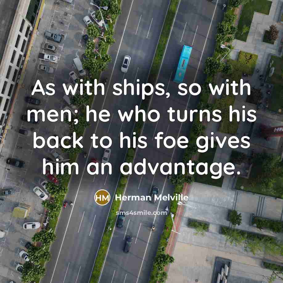 “As with ships, so with men; he who turns his back to his foe gives him an advantage.” quote by Herman Melville