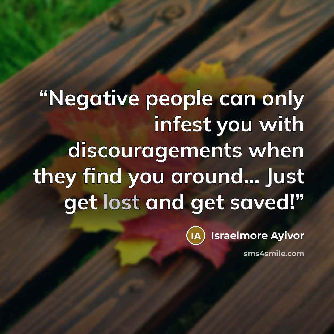 “Negative people can only infest you with discouragements when they find you around... Just get lost and get saved!” quote by Israelmore Ayivor