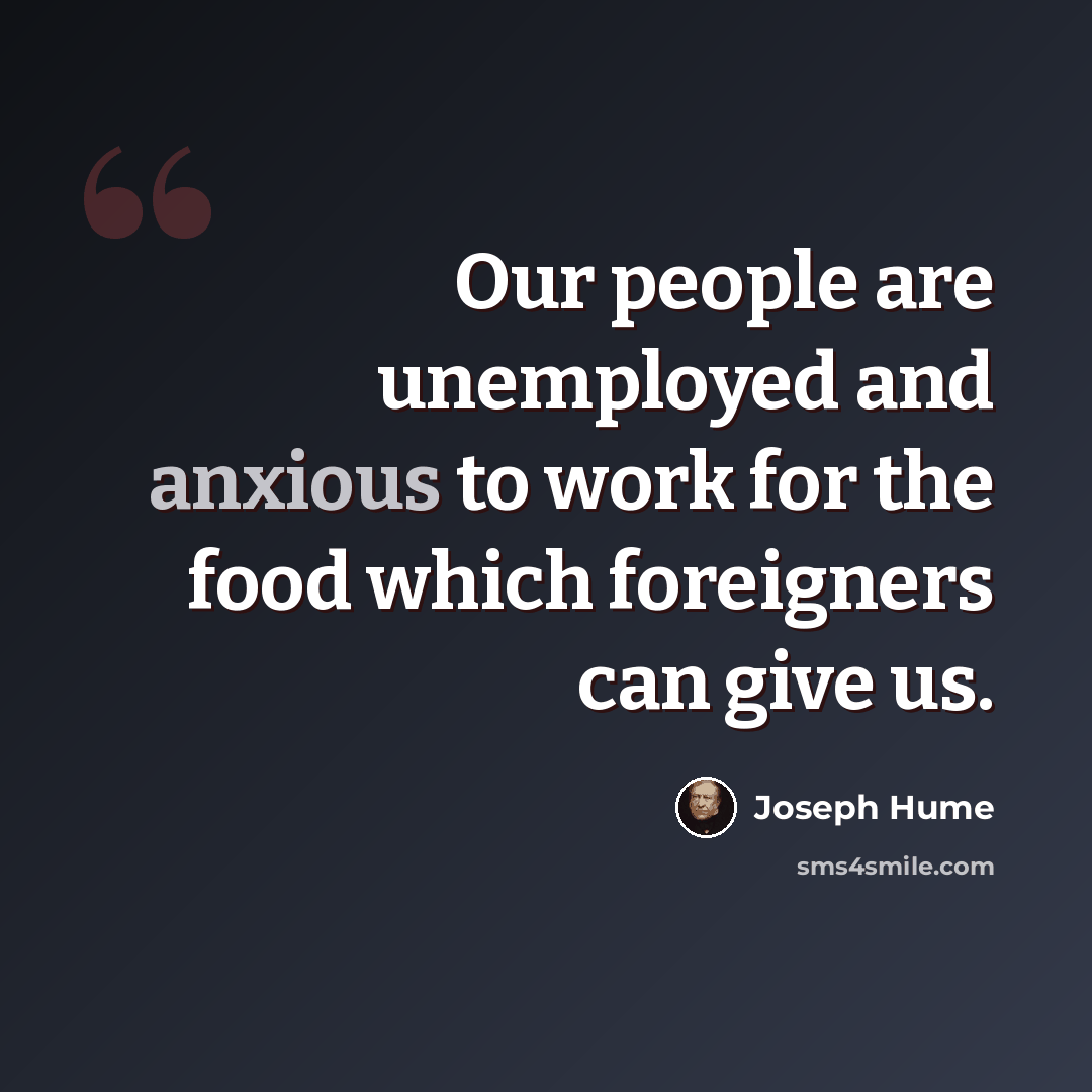“Our people are unemployed and anxious to work for the food which foreigners can give us.” quote by Joseph Hume