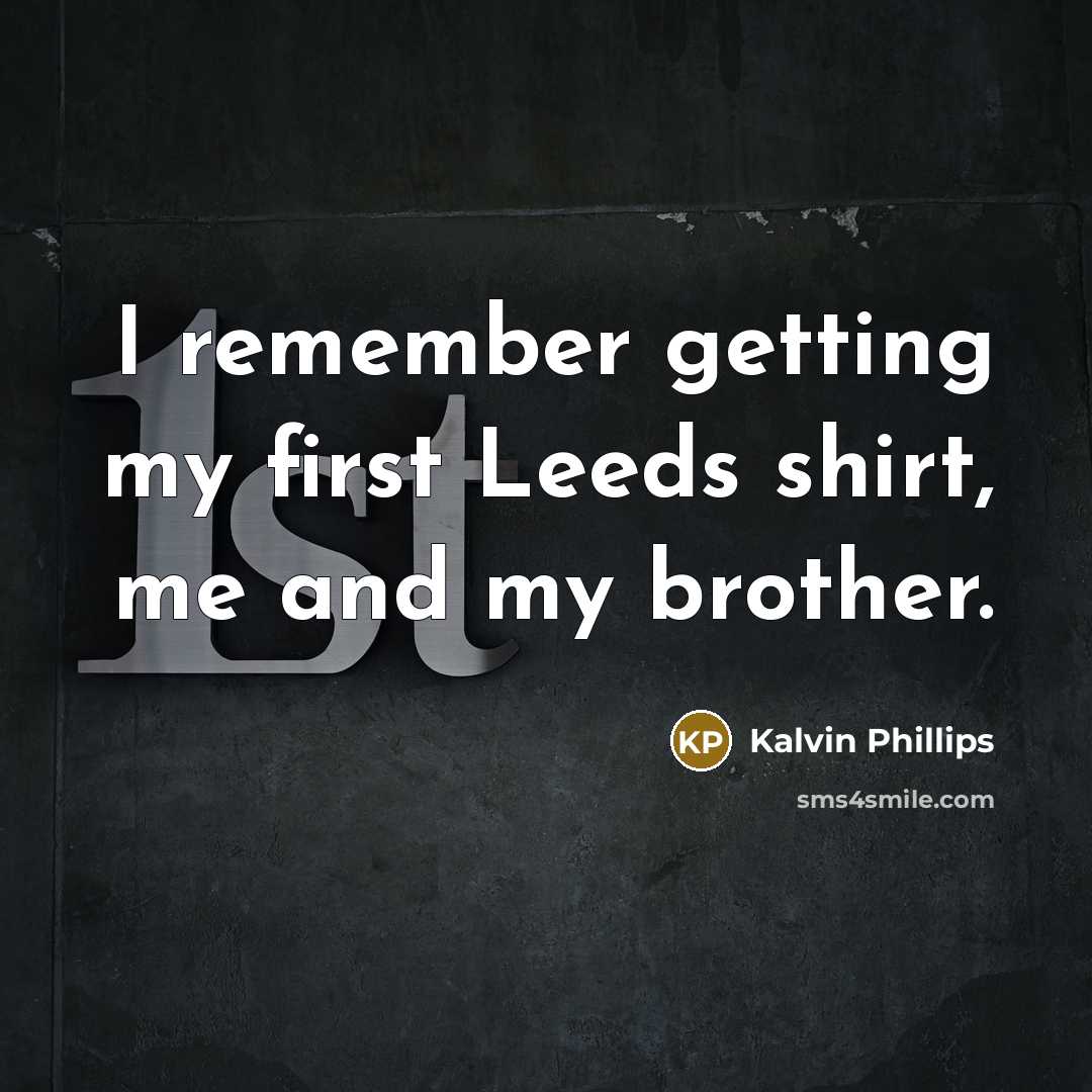 “I remember getting my first Leeds shirt, me and my brother.” quote by Kalvin Phillips