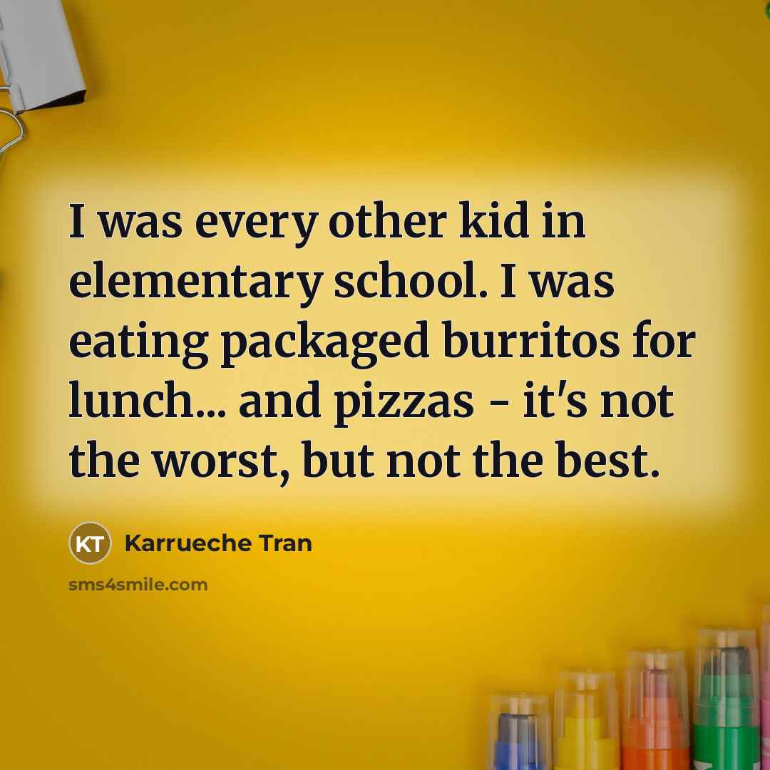 “I was every other kid in elementary school. I was eating packaged burritos for lunch... and pizzas - it's not the worst, but not the best.” quote by Karrueche Tran
