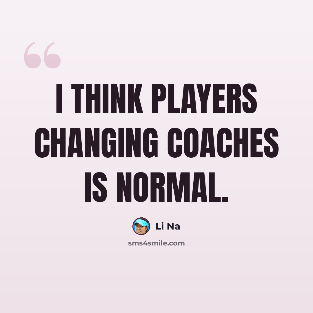 “I think players changing coaches is normal.” quote by Li Na