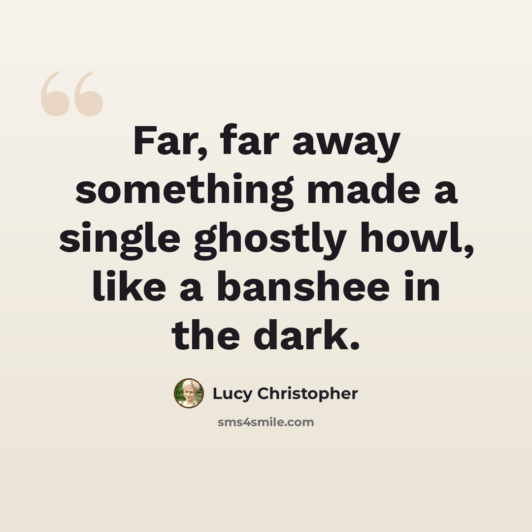 “Far, far away something made a single ghostly howl, like a banshee in the dark.” quote by Lucy Christopher