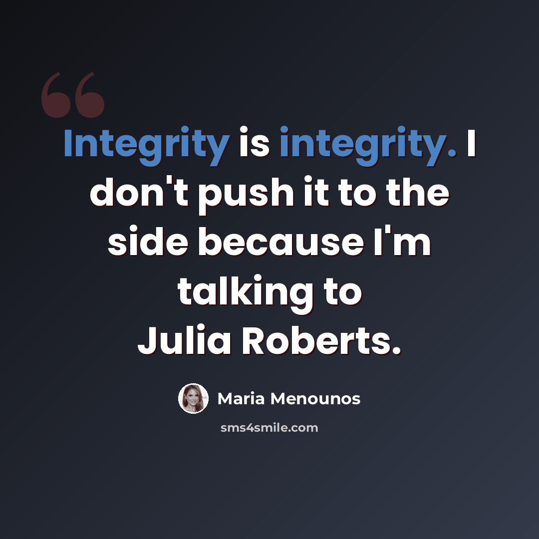 “Integrity is integrity. I don't push it to the side because I'm talking to Julia Roberts.” quote by Maria Menounos