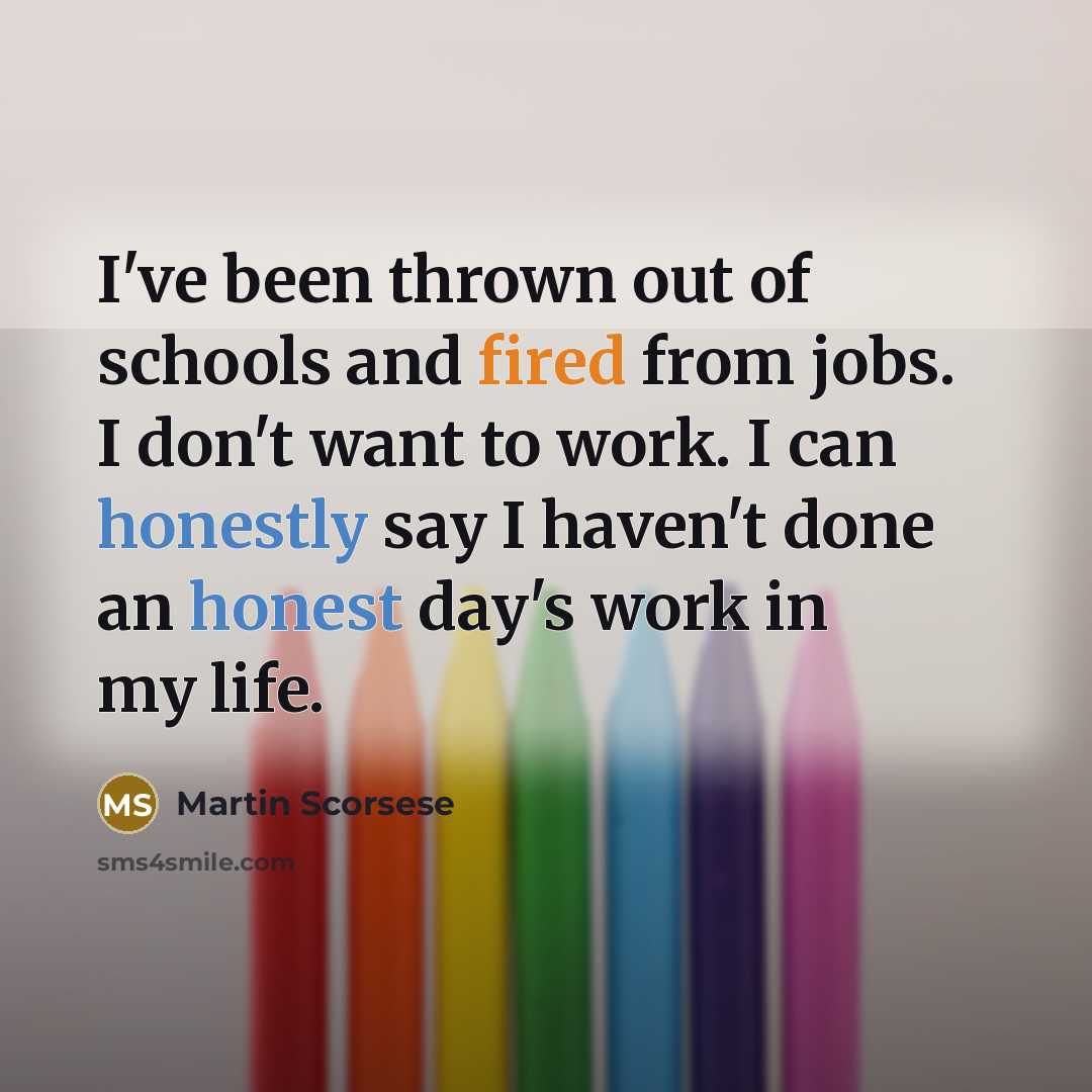 “I've been thrown out of schools and fired from jobs. I don't want to work. I can honestly say I haven't done an honest day's work in my life.” quote by Martin Scorsese