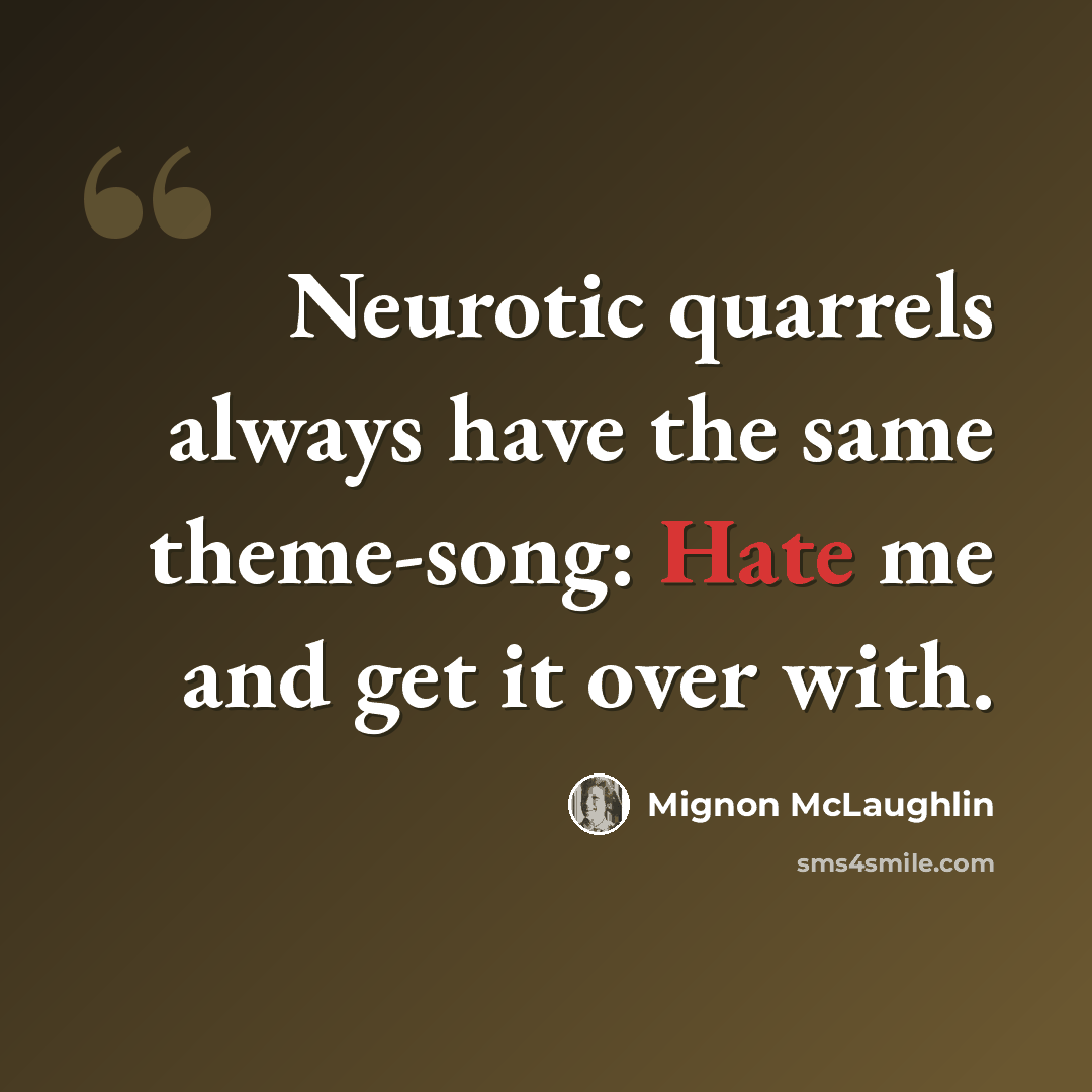 “Neurotic quarrels always have the same theme-song: Hate me and get it over with.” quote by Mignon McLaughlin