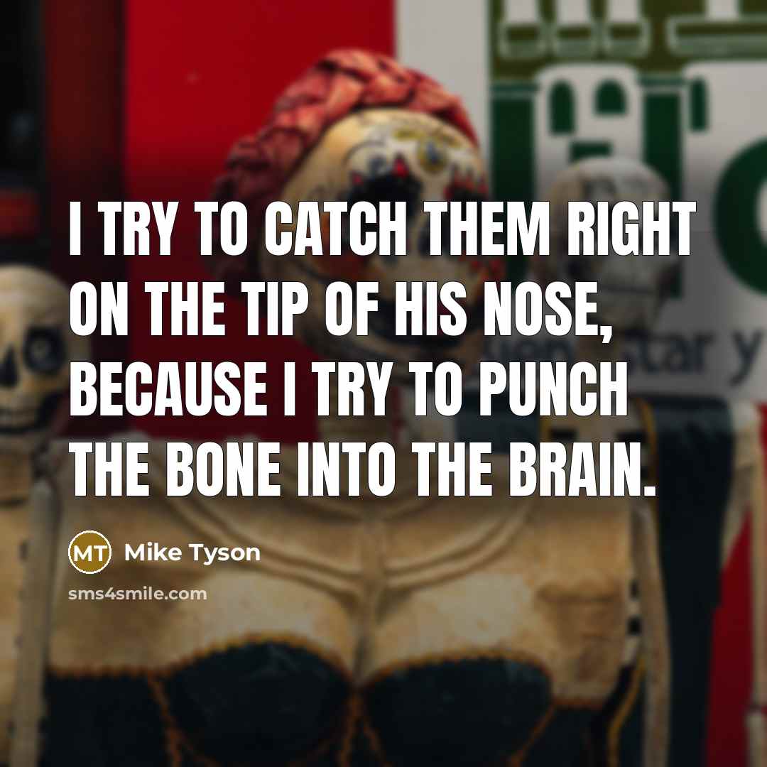 “I try to catch them right on the tip of his nose, because I try to punch the bone into the brain.” quote by Mike Tyson