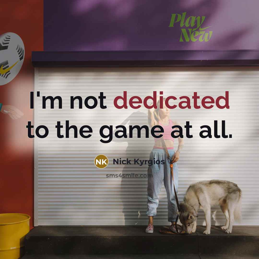 “I'm not dedicated to the game at all.” quote by Nick Kyrgios