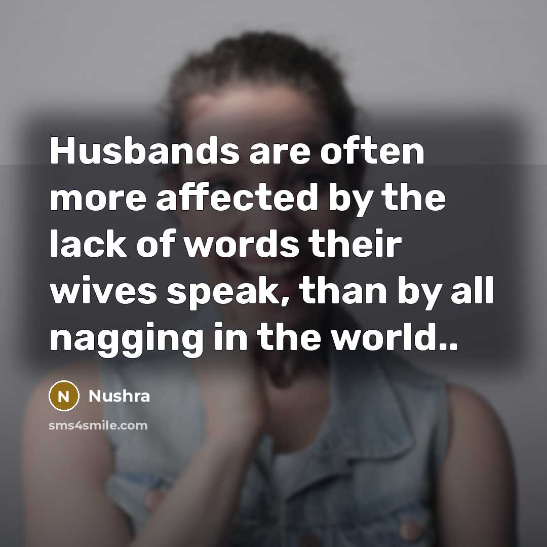 “Husbands are often more affected by the lack of words their wives speak, than by all nagging in the world..” quote by Nushra