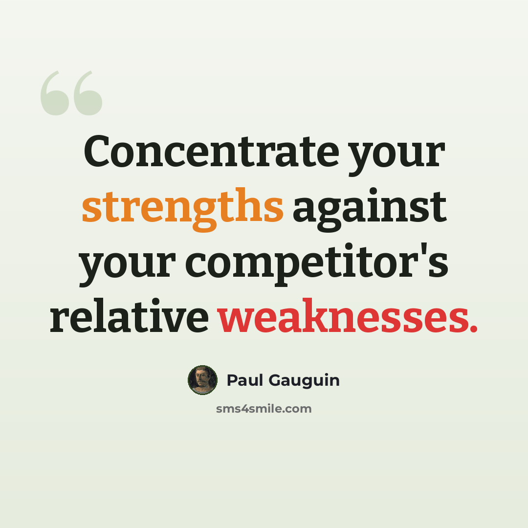 “Concentrate your strengths against your competitor's relative weaknesses.” quote by Paul Gauguin
