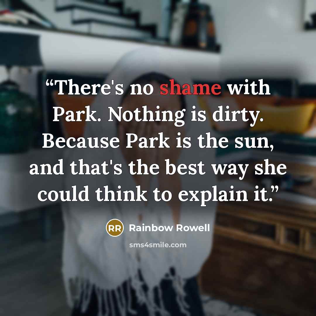 “There's no shame with Park. Nothing is dirty. Because Park is the sun, and that's the best way she could think to explain it.” quote by Rainbow Rowell