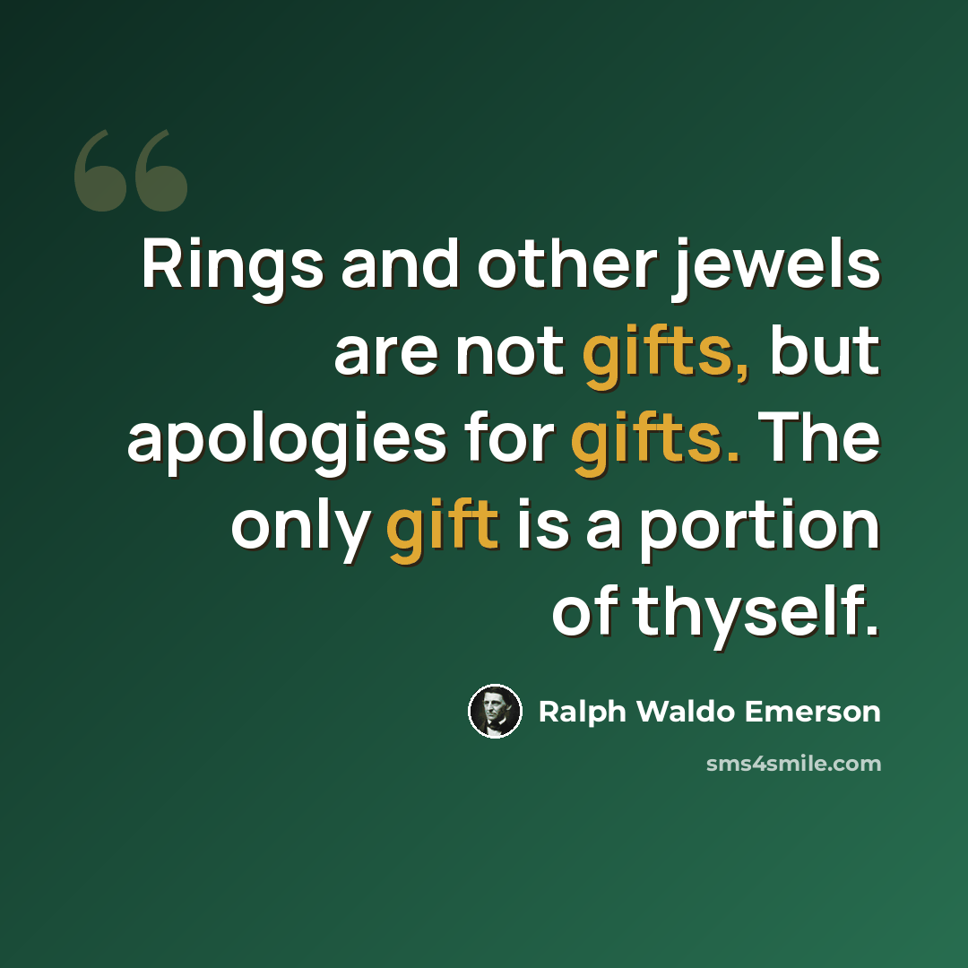 “Rings and other jewels are not gifts, but apologies for gifts. The only gift is a portion of thyself.” quote by Ralph Waldo Emerson