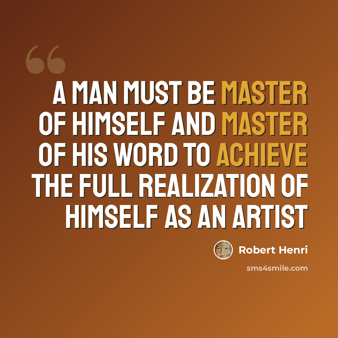 “A man must be master of himself and master of his word to achieve the full realization of himself as an artist” quote by Robert Henri