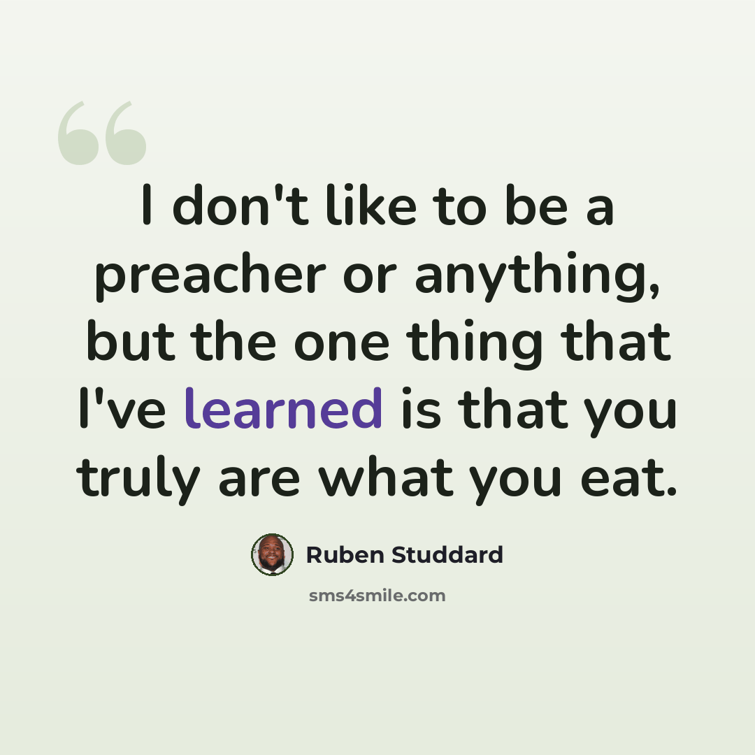 “I don't like to be a preacher or anything, but the one thing that I've learned is that you truly are what you eat.” quote by Ruben Studdard