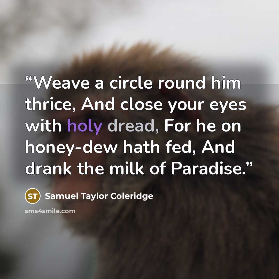 “Weave a circle round him thrice, And close your eyes with holy dread, For he on honey-dew hath fed, And drank the milk of Paradise.” quote by Samuel Taylor Coleridge