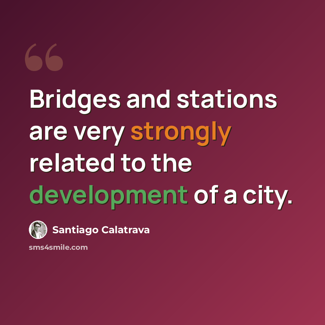 “Bridges and stations are very strongly related to the development of a city.” quote by Santiago Calatrava