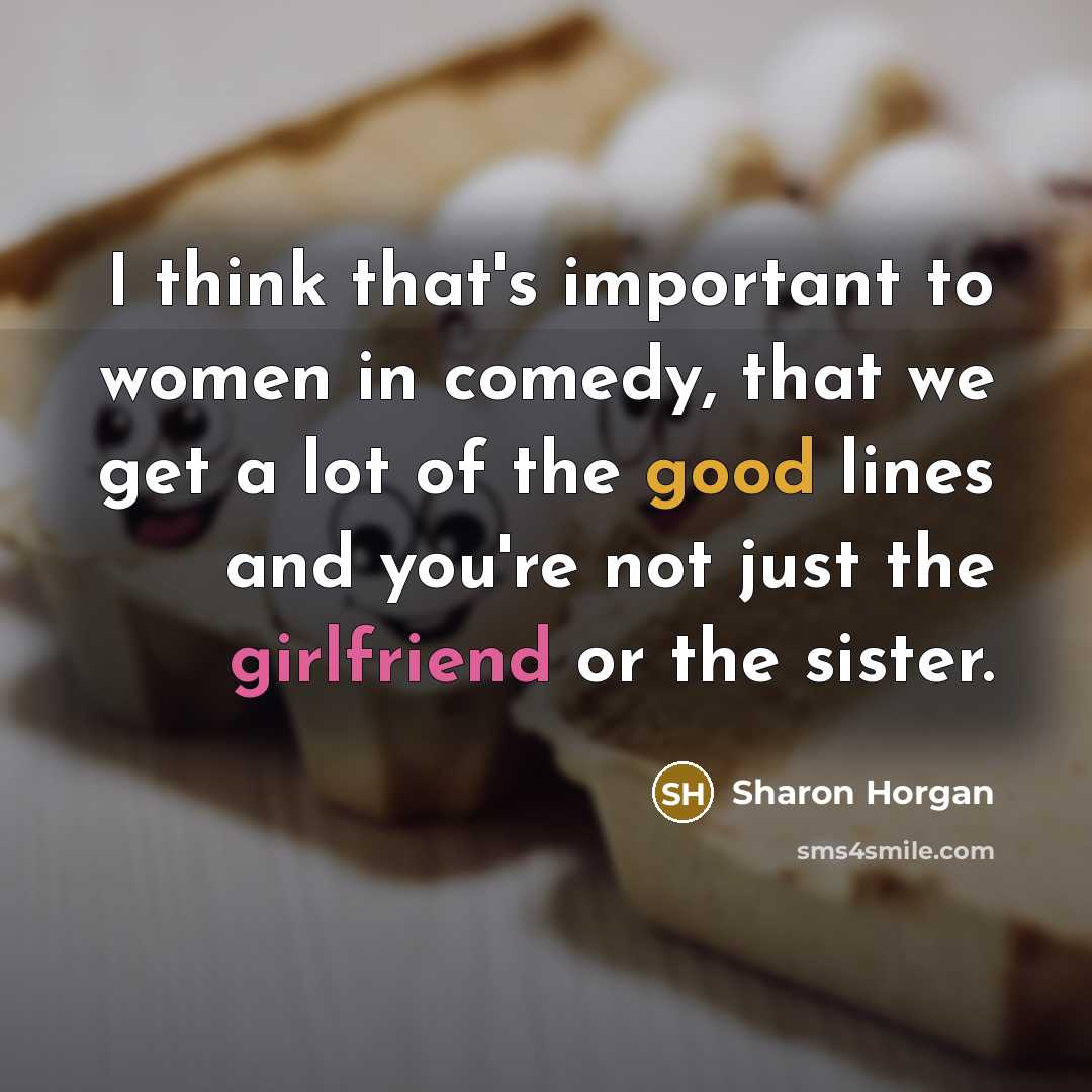 “I think that's important to women in comedy, that we get a lot of the good lines and you're not just the girlfriend or the sister.” quote by Sharon Horgan