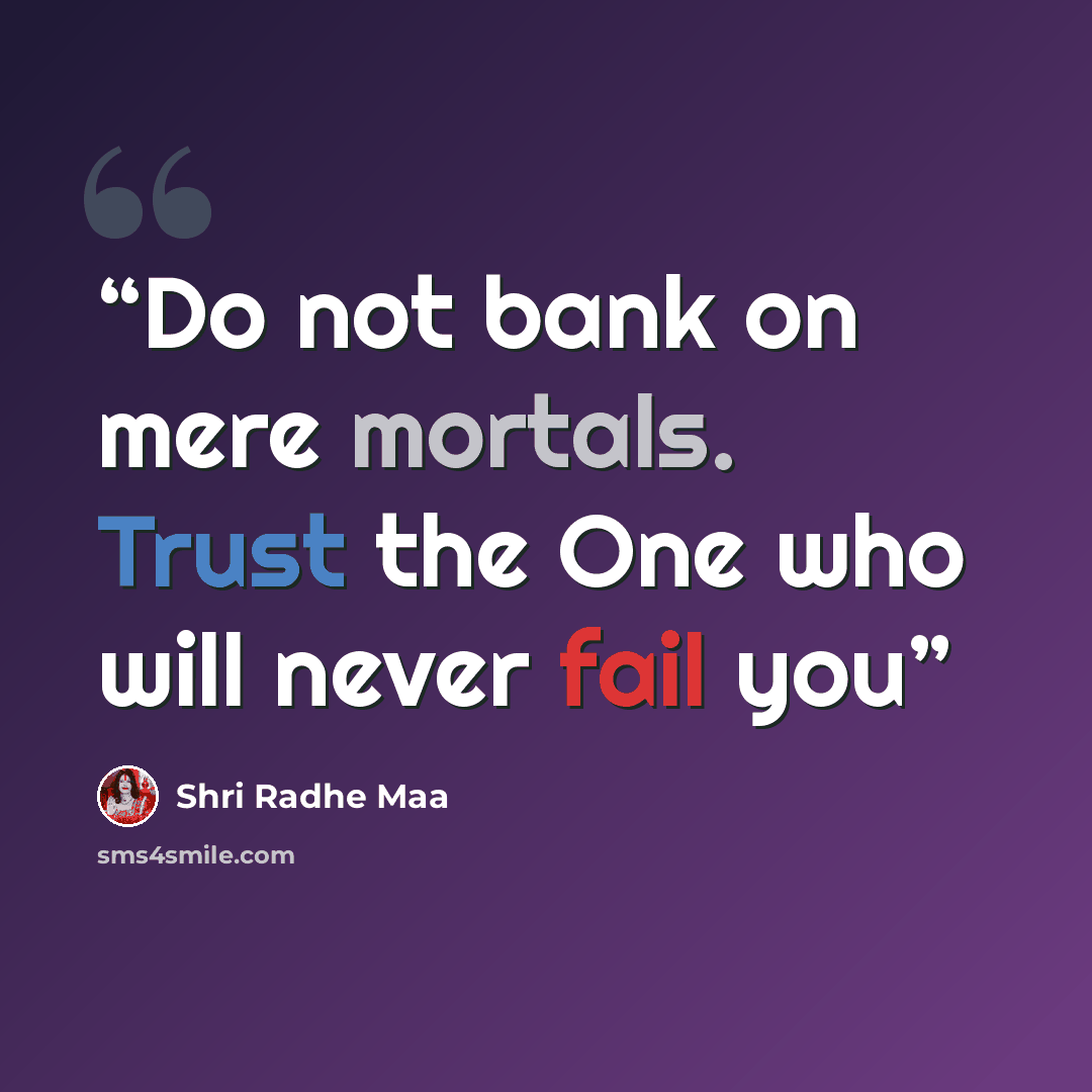 “Do not bank on mere mortals. Trust the One who will never fail you” quote by Shri Radhe Maa