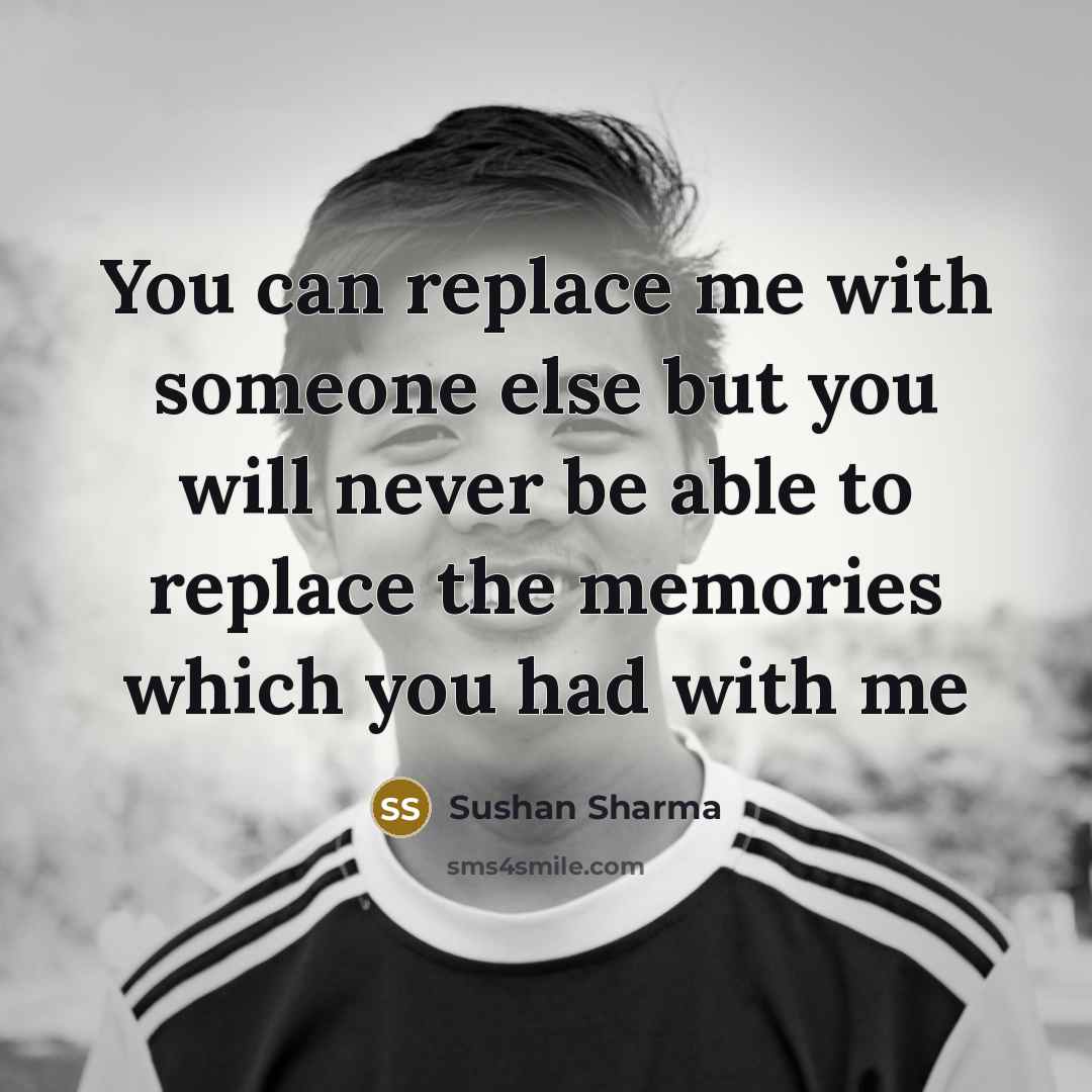 “You can replace me with someone else but you will never be able to replace the memories which you had with me” quote by Sushan Sharma