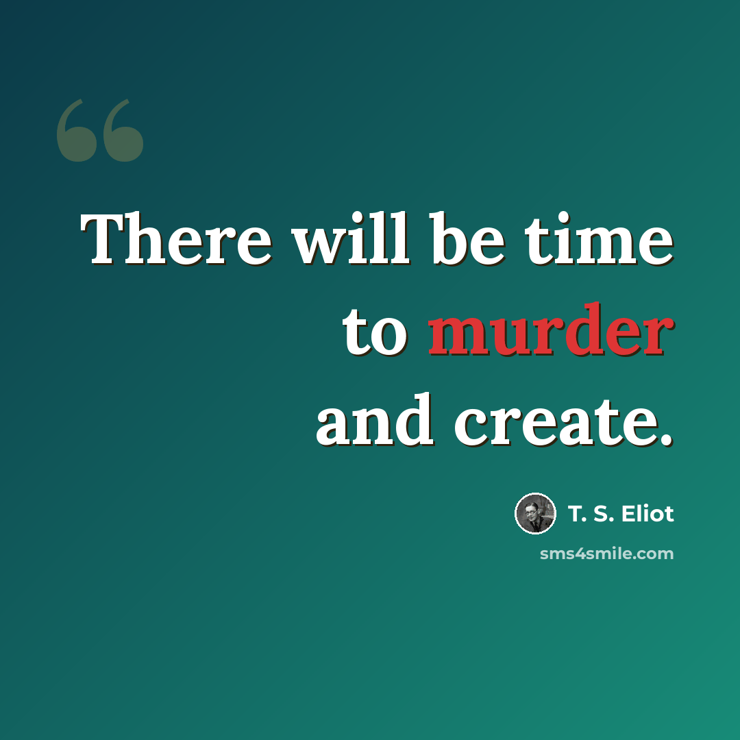 “There will be time to murder and create.” quote by T. S. Eliot