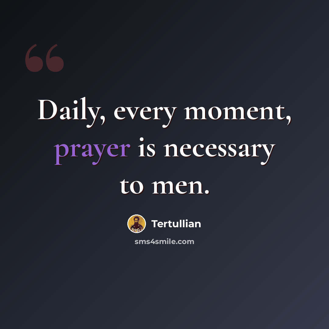 “Daily, every moment, prayer is necessary to men.” quote by Tertullian