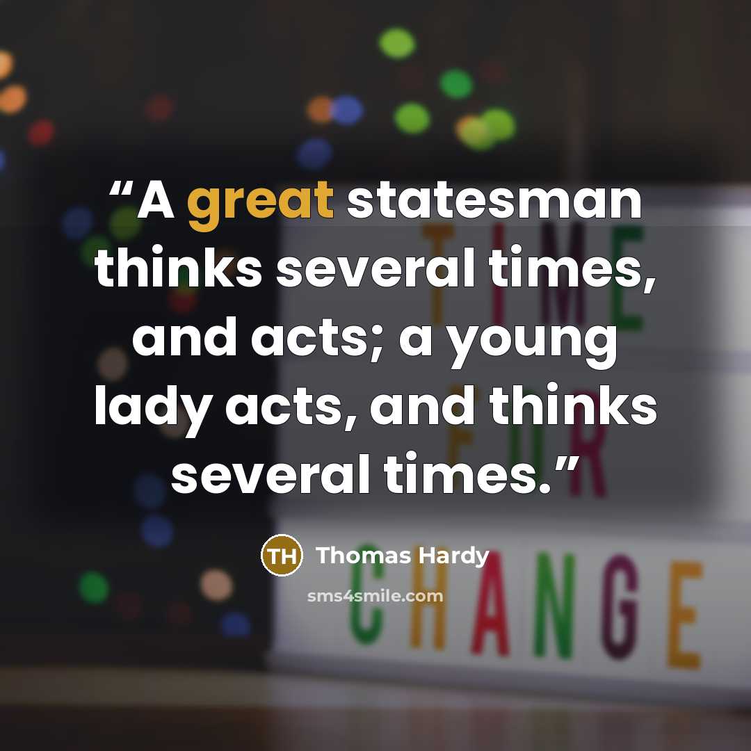 “A great statesman thinks several times, and acts; a young lady acts, and thinks several times.” quote by Thomas Hardy