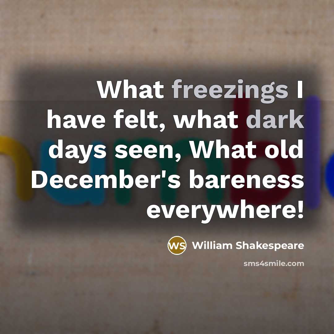 “What freezings I have felt, what dark days seen, What old December's bareness everywhere!” quote by William Shakespeare