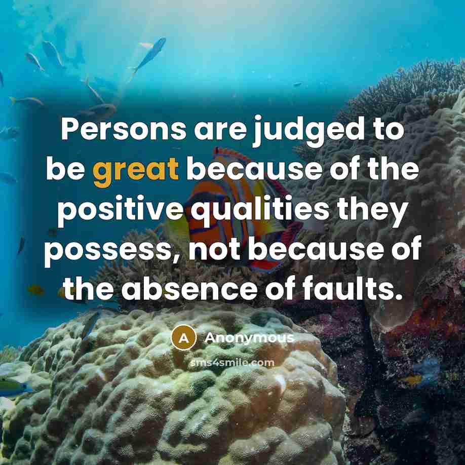 “Persons are judged to be great because of the positive qualities they possess, not because of the absence of faults.” quote by Anonymous