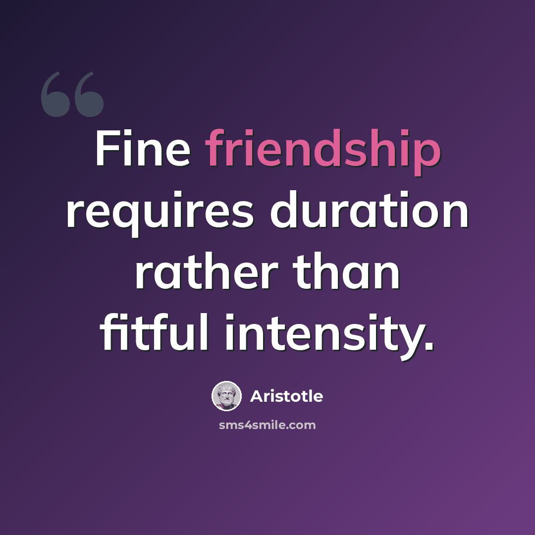 “Fine friendship requires duration rather than fitful intensity.” quote by Aristotle