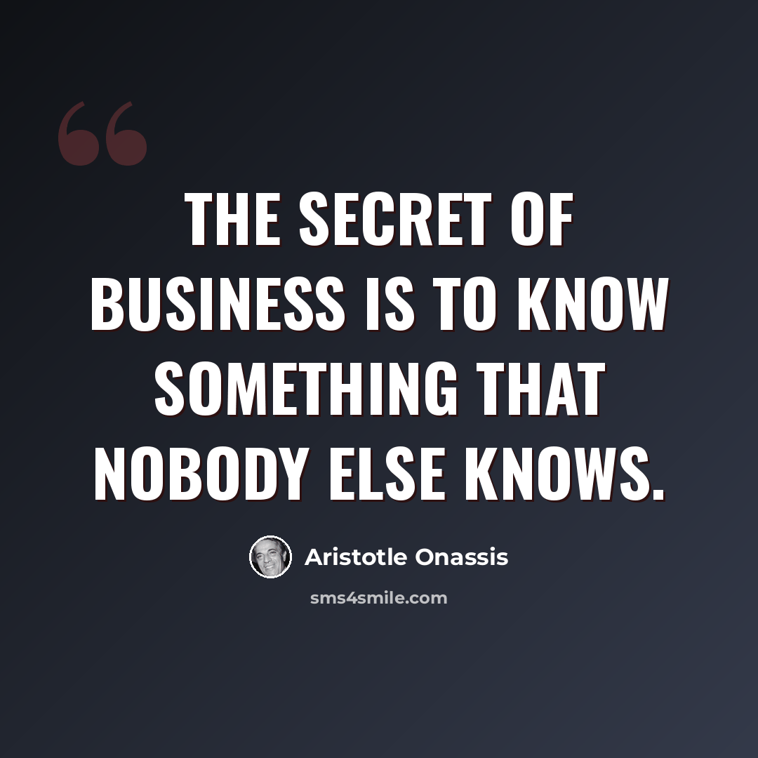 “The secret of business is to know something that nobody else knows.” quote by Aristotle Onassis