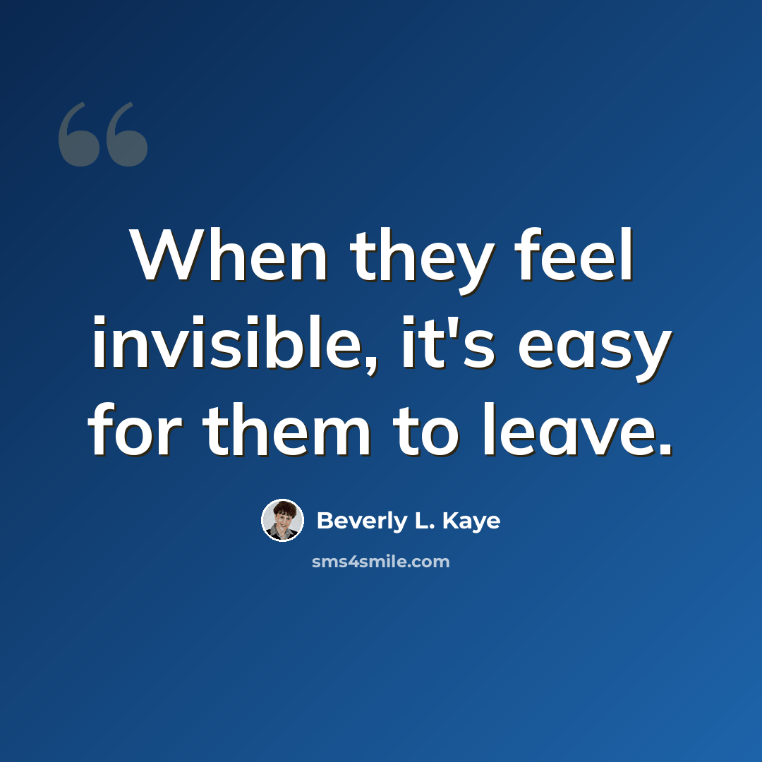“When they feel invisible, it's easy for them to leave.” quote by Beverly L. Kaye