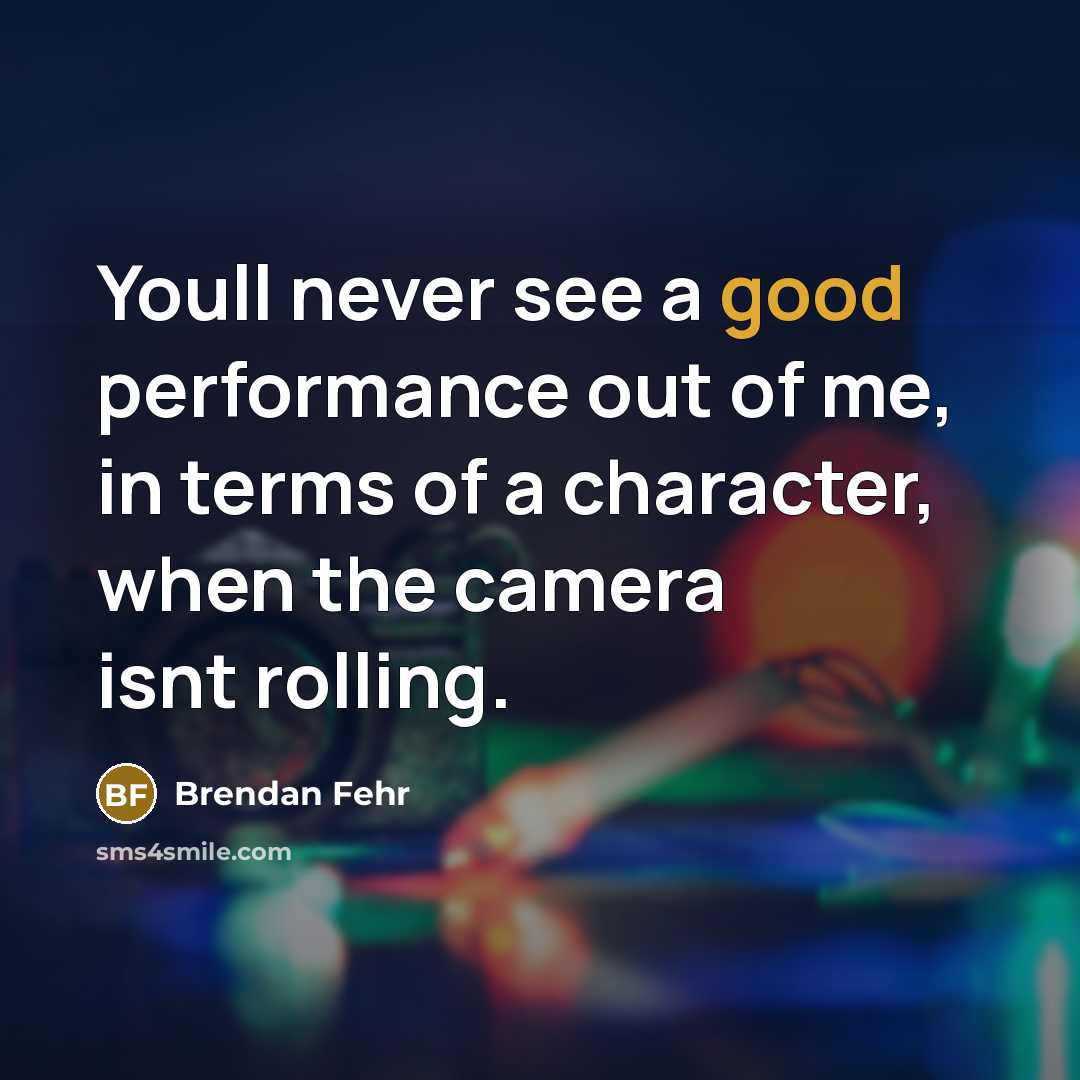 “Youll never see a good performance out of me, in terms of a character, when the camera isnt rolling.” quote by Brendan Fehr