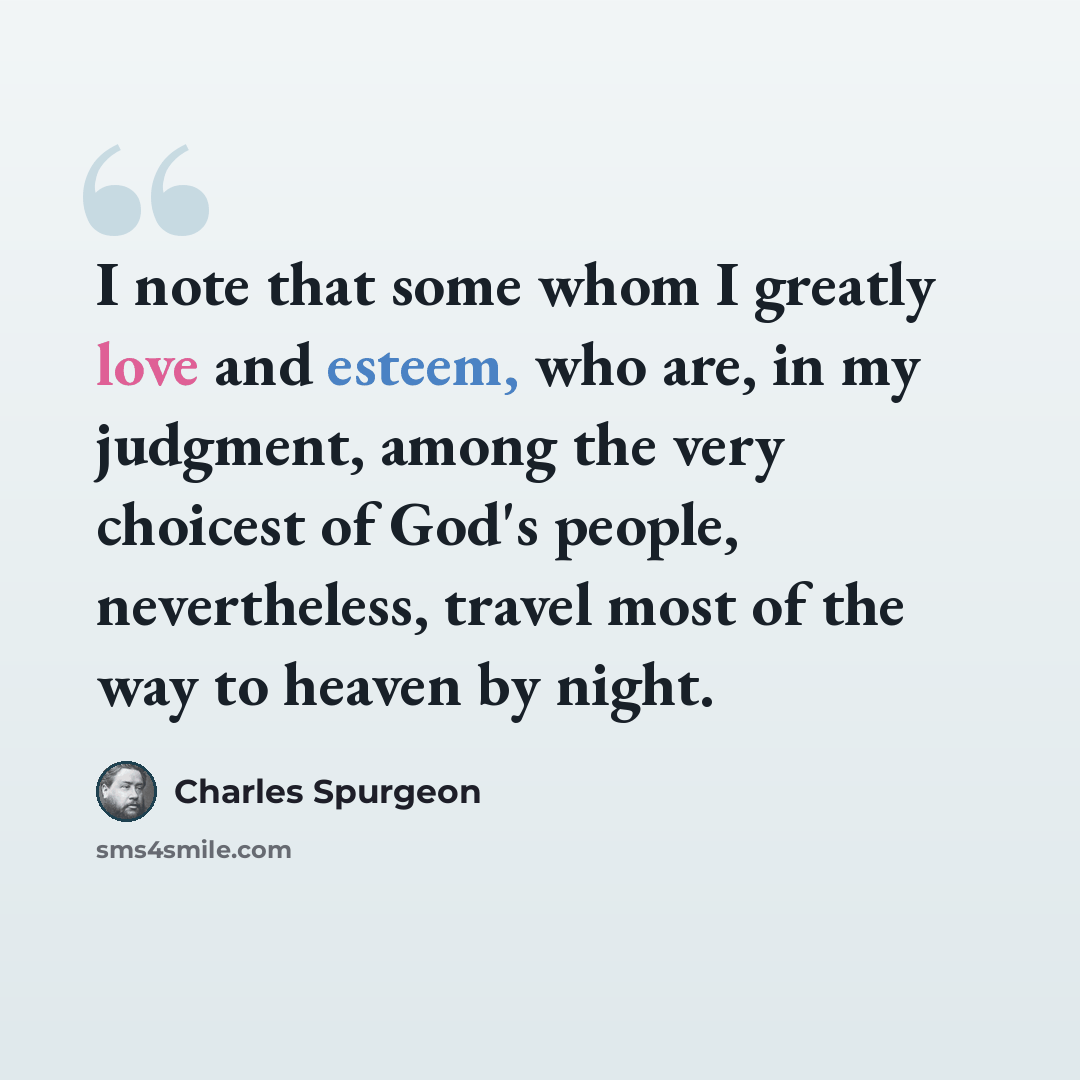 “I note that some whom I greatly love and esteem, who are, in my judgment, among the very choicest of God's people, nevertheless, travel most of the way to heaven by night.” quote by Charles Spurgeon