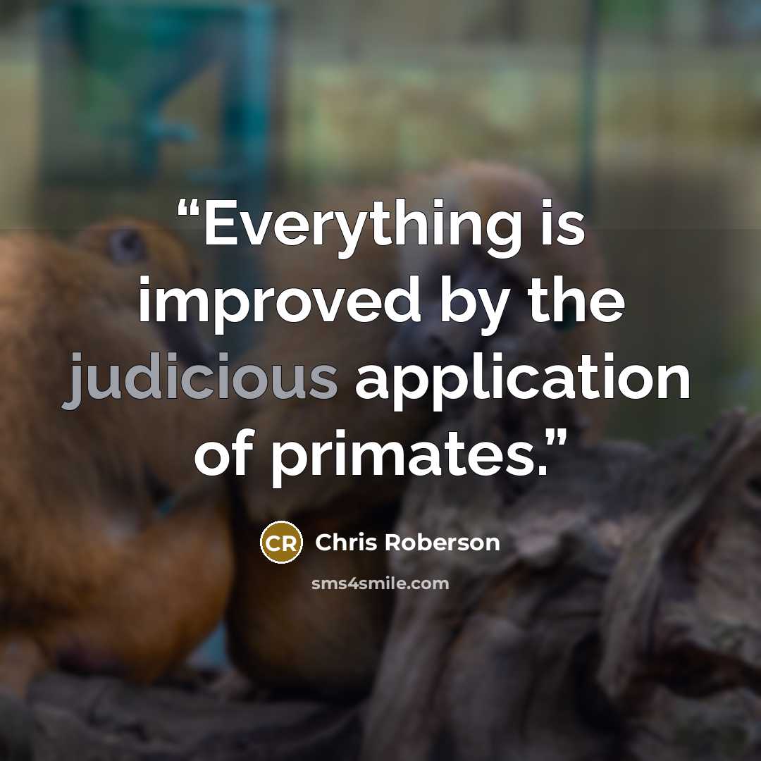 “Everything is improved by the judicious application of primates.” quote by Chris Roberson