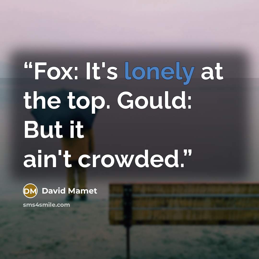 “Fox: It's lonely at the top. Gould: But it ain't crowded.” quote by David Mamet