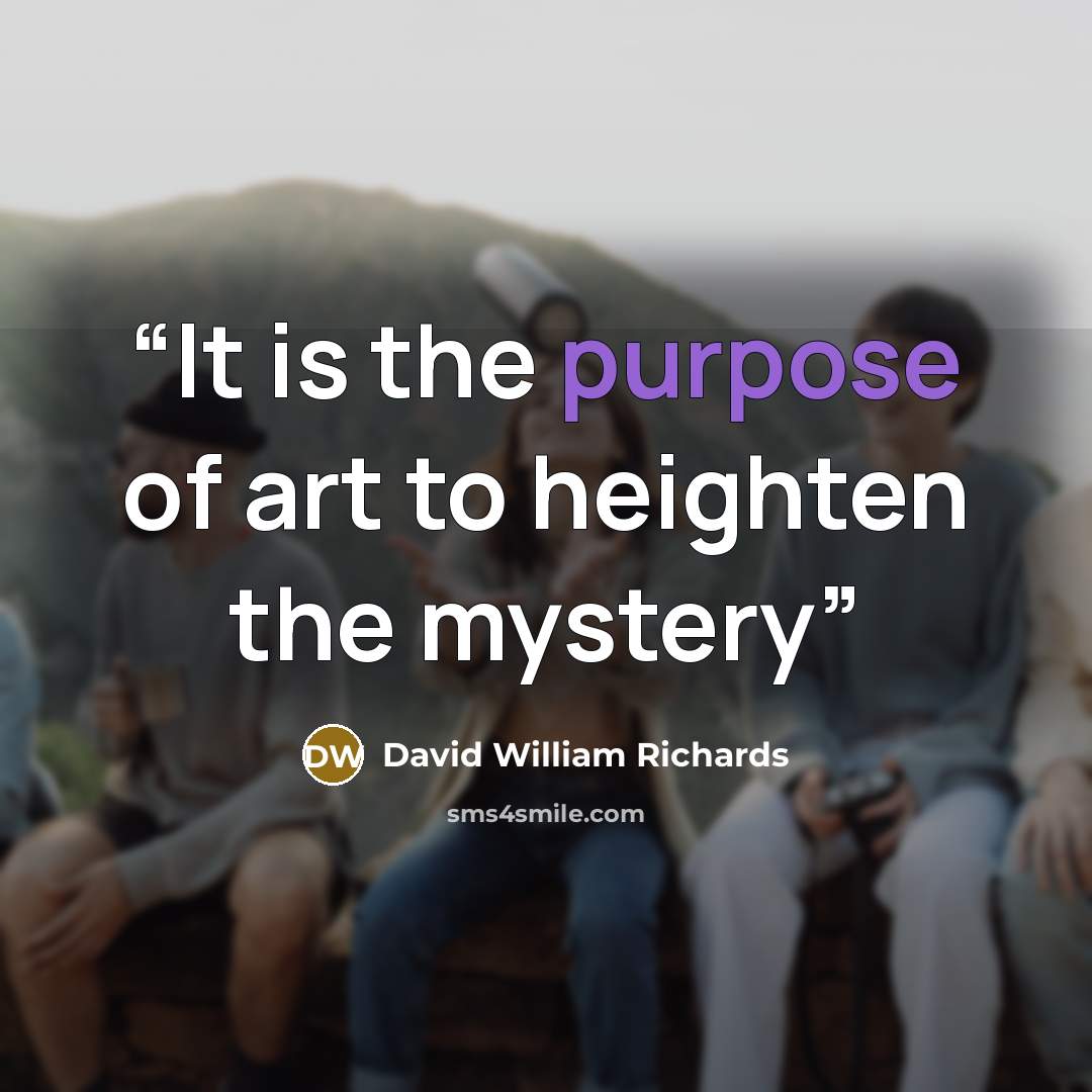 “It is the purpose of art to heighten the mystery” quote by David William Richards