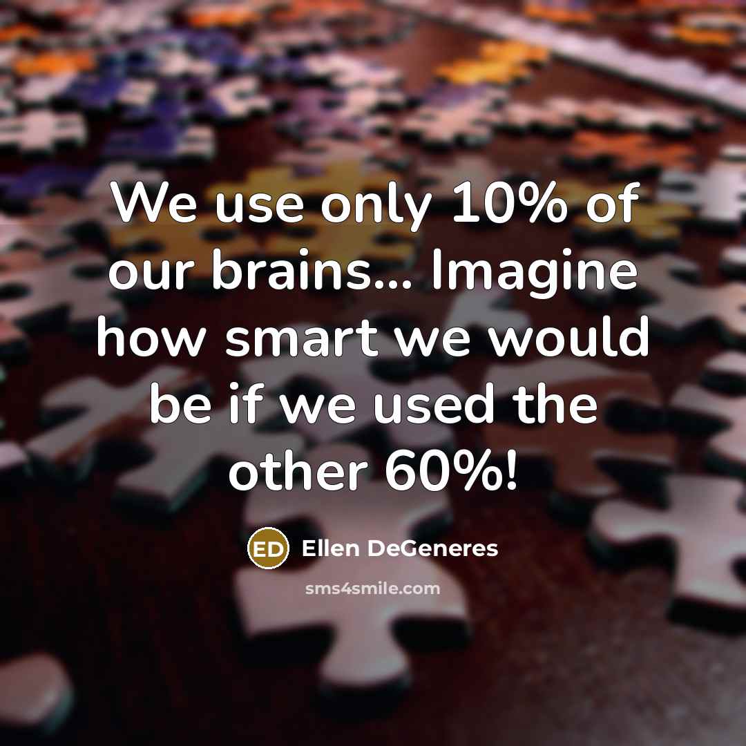 “We use only 10% of our brains... Imagine how smart we would be if we used the other 60%!” quote by Ellen DeGeneres