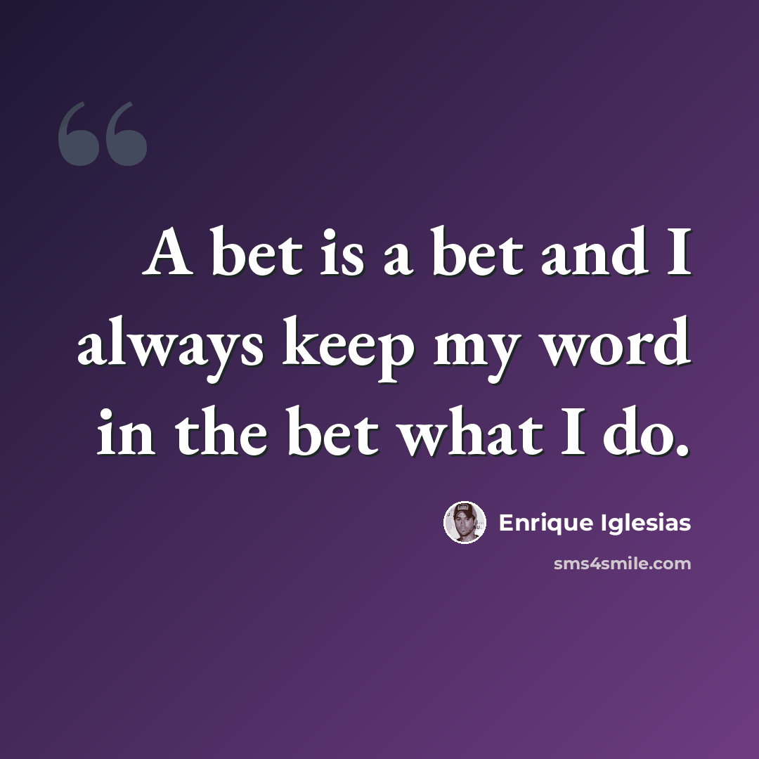 “A bet is a bet and I always keep my word in the bet what I do.” quote by Enrique Iglesias
