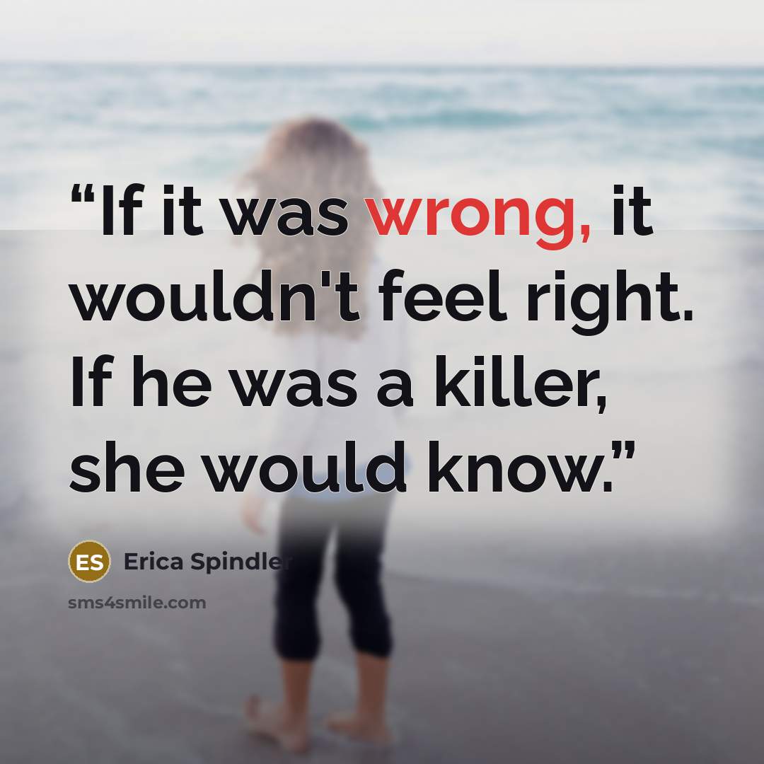 “If it was wrong, it wouldn't feel right. If he was a killer, she would know.” quote by Erica Spindler