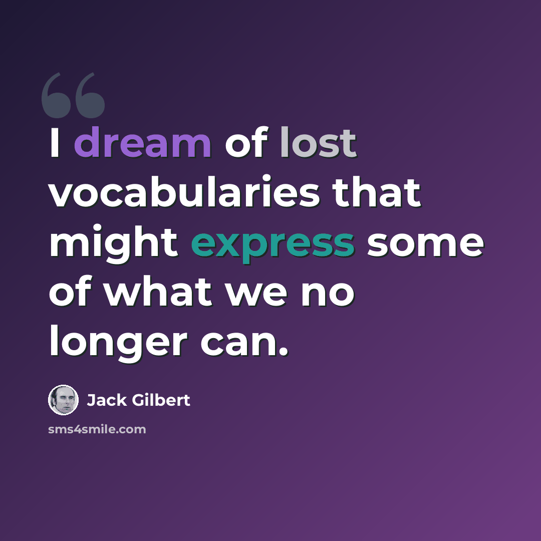 “I dream of lost vocabularies that might express some of what we no longer can.” quote by Jack Gilbert