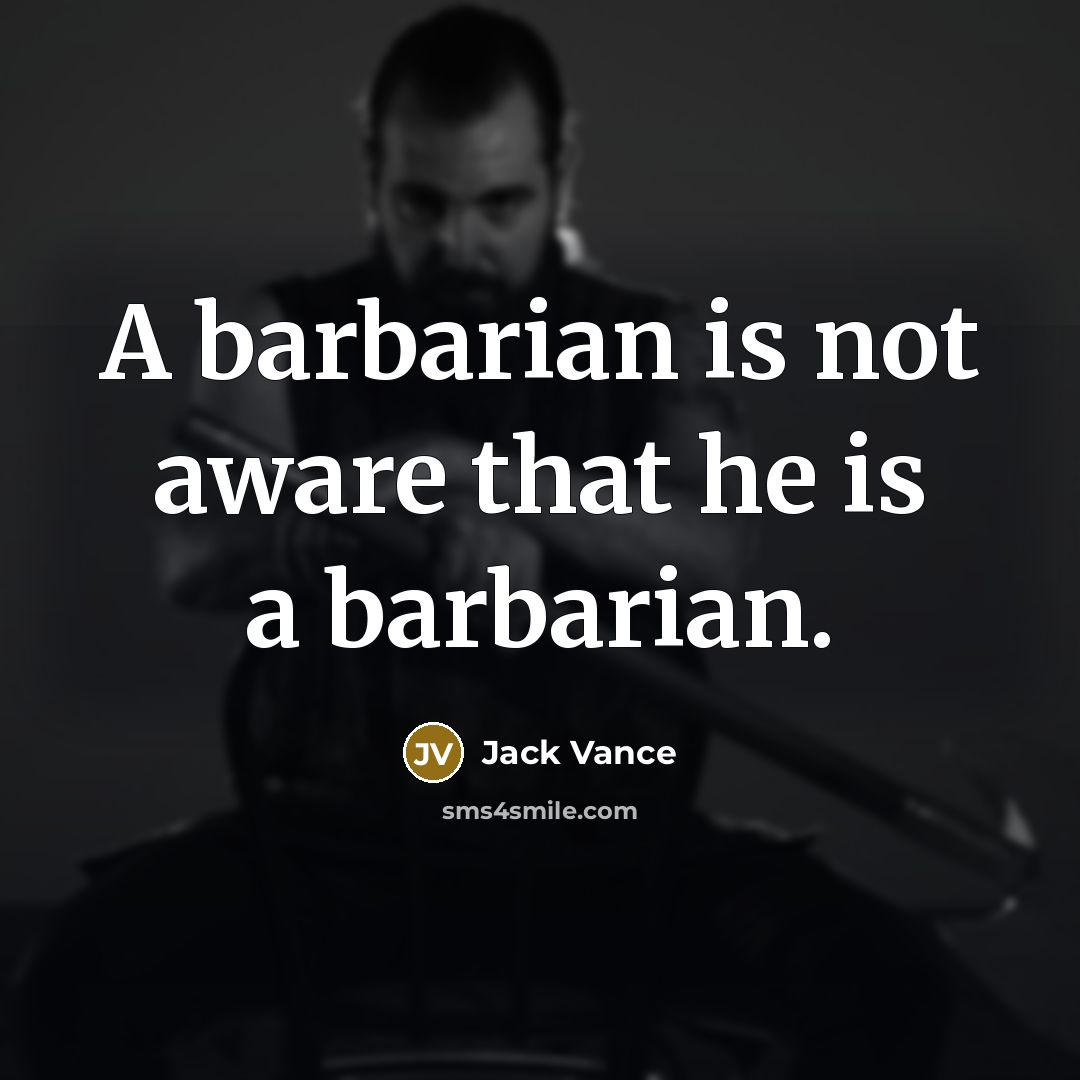 “A barbarian is not aware that he is a barbarian.” quote by Jack Vance